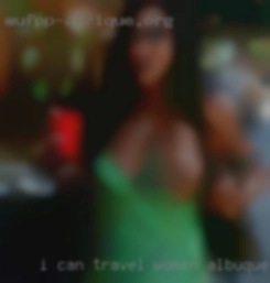 I can travel but women Albuquerque cant host.